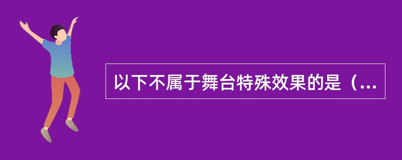 以下不属于舞台特殊效果的是（　　）