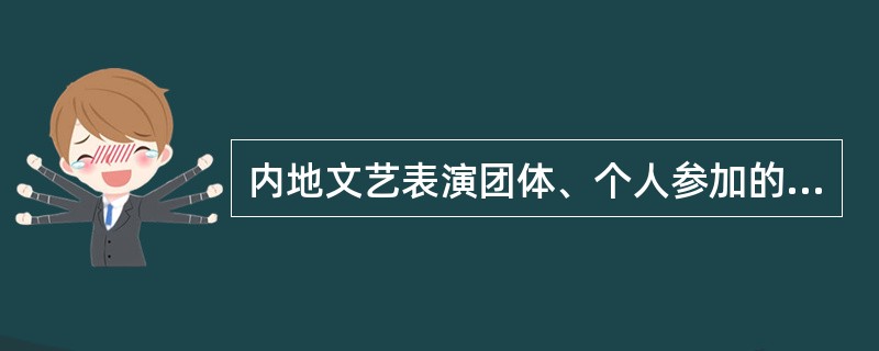 内地文艺表演团体、个人参加的营业性演出应向演出活动举办地县级文化和旅游行政部门申请。