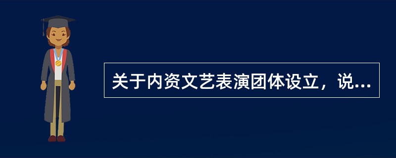 关于内资文艺表演团体设立，说法正确是的（　　）。