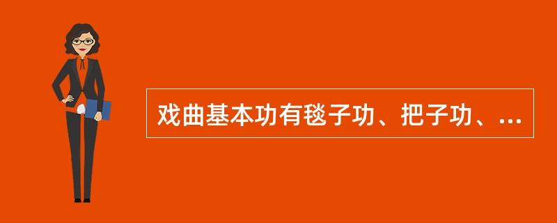 戏曲基本功有毯子功、把子功、翎子功、武功、跷功等。（）