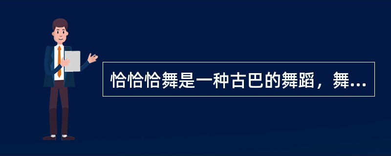 恰恰恰舞是一种古巴的舞蹈，舞曲节拍为4/4拍，每分钟30～32小节。舞曲热情奔放，舞步花哨利落、步频较快、诙谐风趣。（）