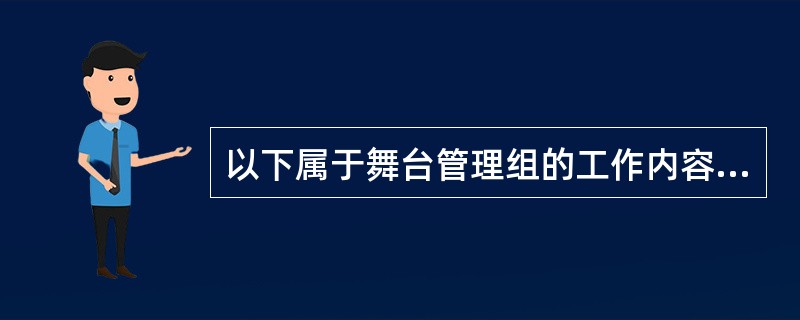 以下属于舞台管理组的工作内容：（　　）