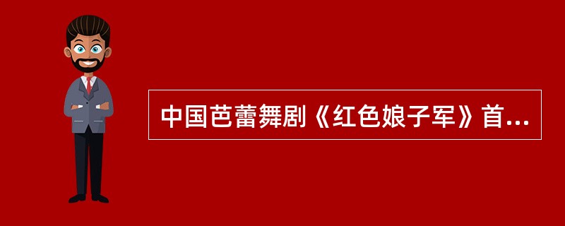 中国芭蕾舞剧《红色娘子军》首演于（）。