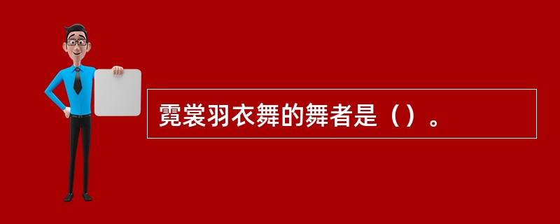 霓裳羽衣舞的舞者是（）。