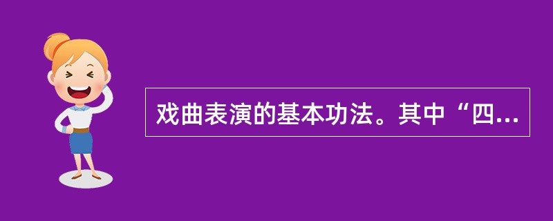 戏曲表演的基本功法。其中“四功”，即说、学、逗、唱。“五法”即手、眼、身、法、步。（）