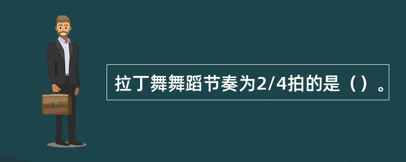 拉丁舞舞蹈节奏为2/4拍的是（）。