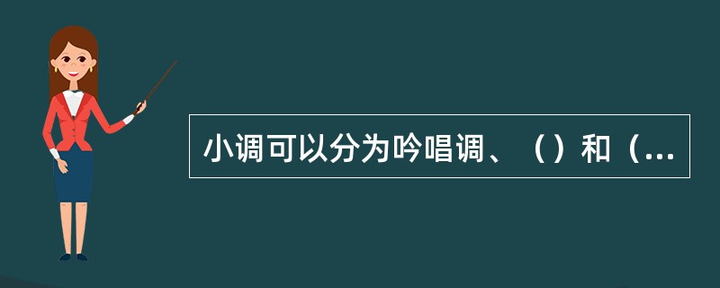 小调可以分为吟唱调、（）和（）。