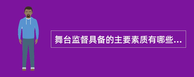 舞台监督具备的主要素质有哪些（）。 <br /> <br />