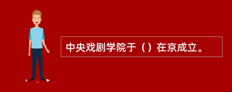 中央戏剧学院于（）在京成立。