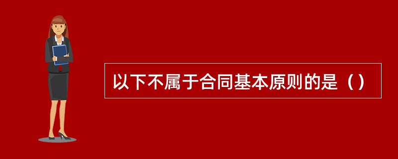 以下不属于合同基本原则的是（）