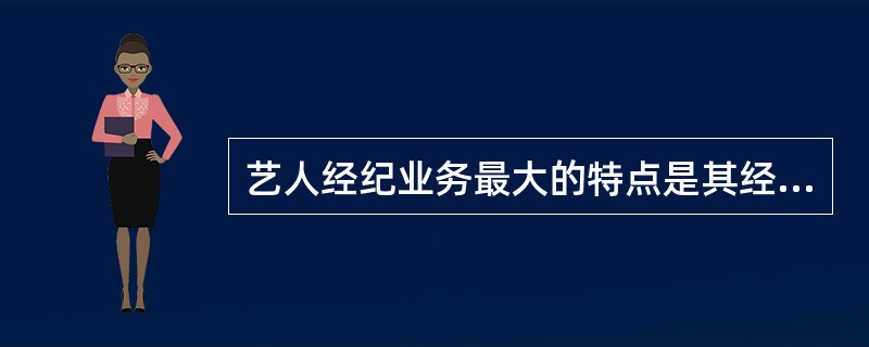 艺人经纪业务最大的特点是其经纪的对象是人，经纪人不仅要为其经纪对象规划职业发展道路，负责演出、广告、宣传等日常业务的处理，为其争取最大利益，还要指导其克服演艺职业道路上出现的各种起伏与危机。
