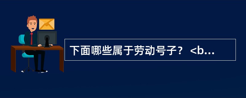 下面哪些属于劳动号子？ <br /> <br />