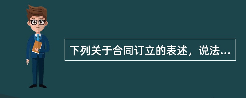 下列关于合同订立的表述，说法有误的是（）。