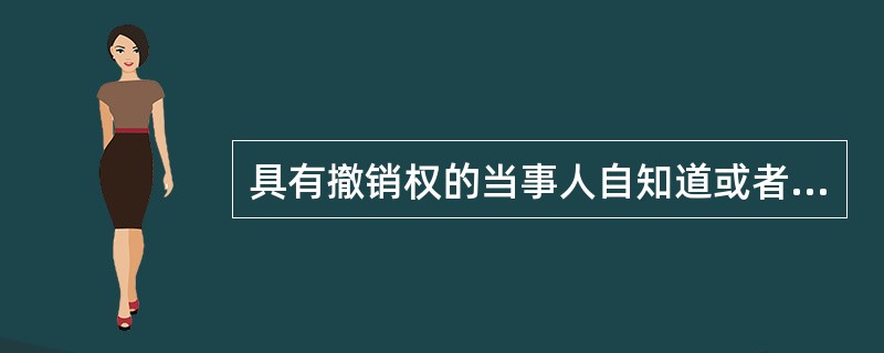 具有撤销权的当事人自知道或者应当知道撤销事由之日起（）内没有行使撤销权，撤销权将消灭。