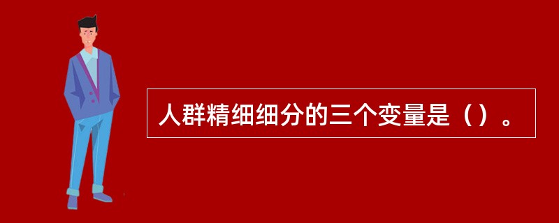人群精细细分的三个变量是（）。
