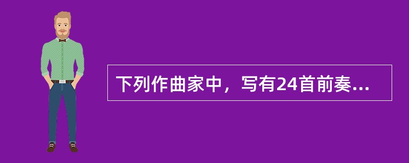 下列作曲家中，写有24首前奏曲的有（）。