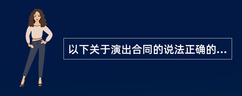 以下关于演出合同的说法正确的是（）