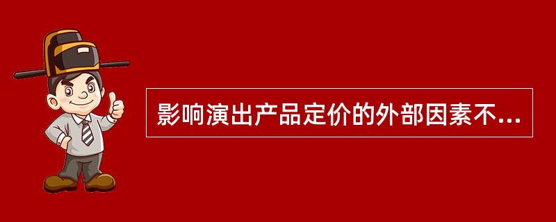 影响演出产品定价的外部因素不包括（）。