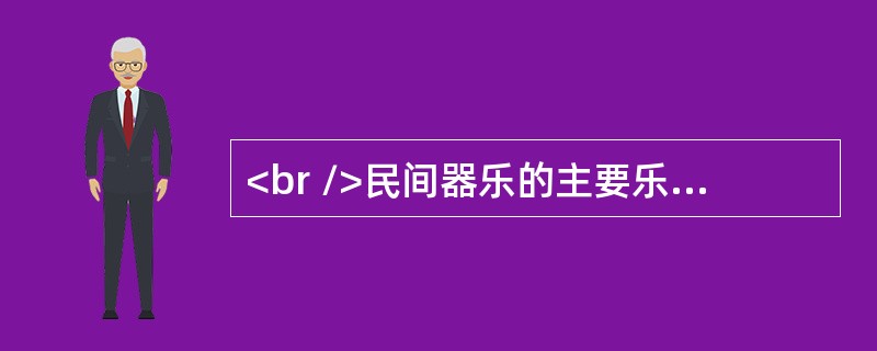 <br />民间器乐的主要乐种有（） <br /> <br />   <br /> <br /> <br />