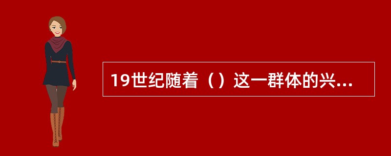 19世纪随着（）这一群体的兴起，艺术歌曲得到广泛的传播和普及。