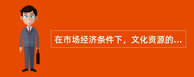 在市场经济条件下，文化资源的配置必须以市场机制为重要手段，这是由市场经济的本质决定的。（）