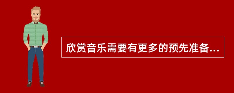 欣赏音乐需要有更多的预先准备，这是音乐的（）和（）是渗透到人们的日常生活中的。 <br /> <br />  <br />