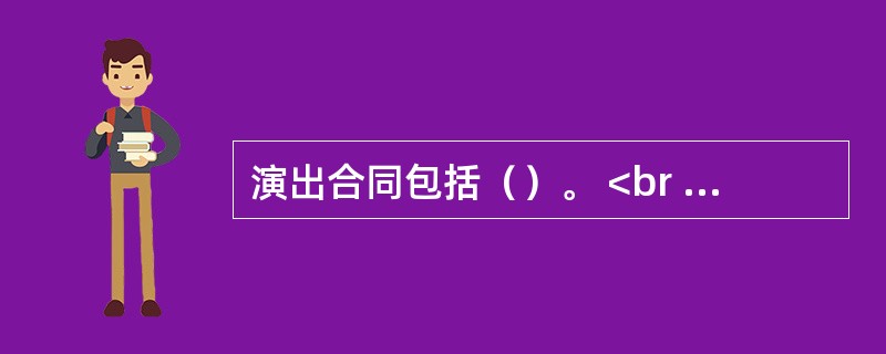演出合同包括（）。 <br /> <br />