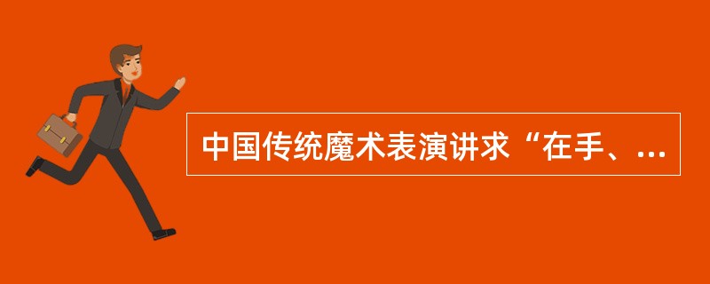 中国传统魔术表演讲求“在手、眼、身、法、步、口、抢、栽、粘、续、托等基本技巧上精益求精”。（）
