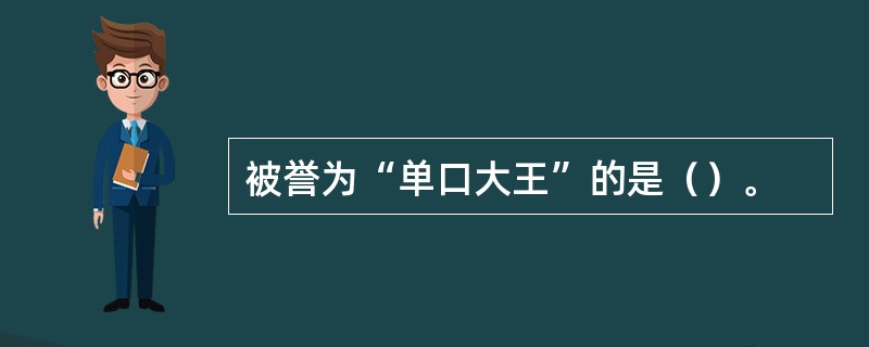 被誉为“单口大王”的是（）。