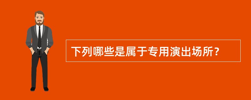 下列哪些是属于专用演出场所？