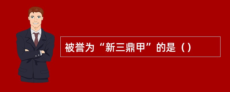 被誉为“新三鼎甲”的是（）