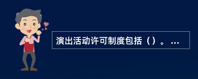 演出活动许可制度包括（）。 <br /> <br />