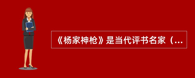 《杨家神枪》是当代评书名家（）。