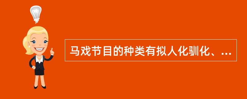 马戏节目的种类有拟人化驯化、智能化驯化、技巧动作驯化、滑稽表演驯化。（）