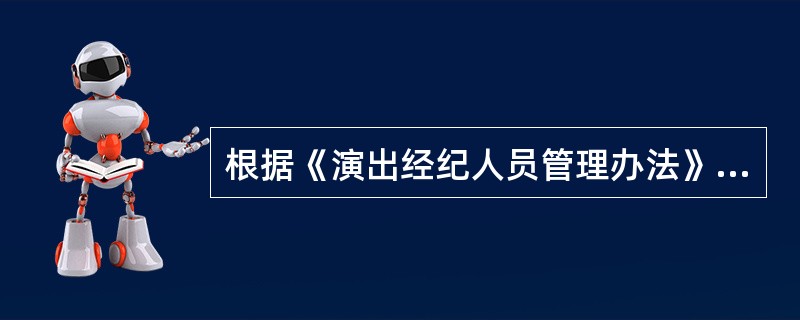 根据《演出经纪人员管理办法》规定，演出经纪人员在经纪活动中应当保障演员合法权益，规范演员从业行为，协助演员提高业务素质，督促演员遵守职业道德。（）