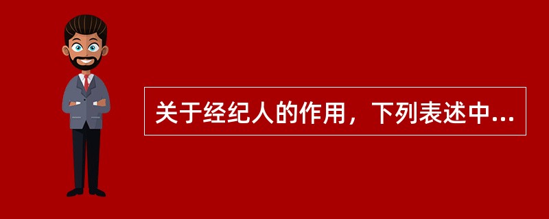 关于经纪人的作用，下列表述中正确的是（）。