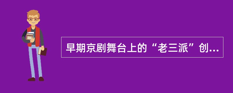 早期京剧舞台上的“老三派”创始人是（）。