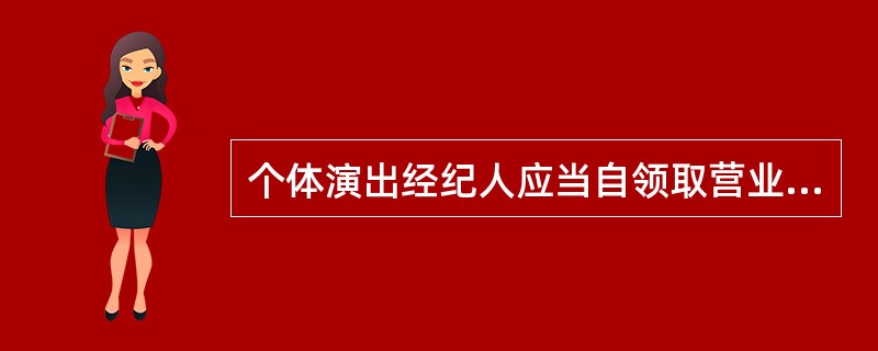 个体演出经纪人应当自领取营业执照之日起15日内向所在地县级人民政府文化主管部门备案（）