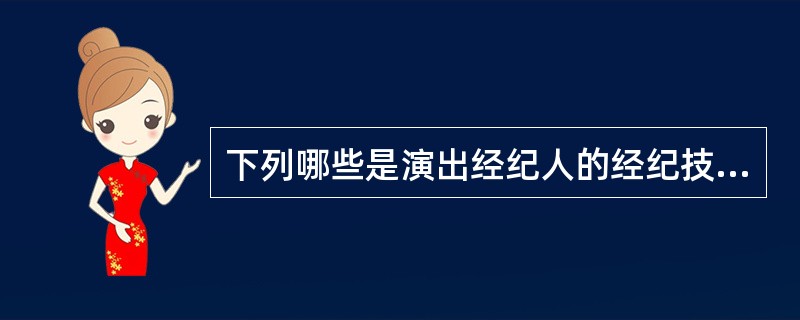 下列哪些是演出经纪人的经纪技巧？（）
