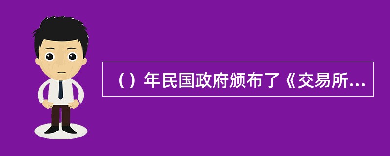 （）年民国政府颁布了《交易所法》，对经纪人的资格审查和认定作了严格的规定