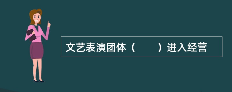 文艺表演团体（　　）进入经营