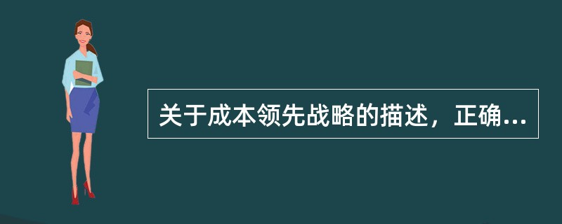 关于成本领先战略的描述，正确的是（）。