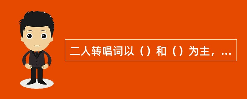 二人转唱词以（）和（）为主，兼有长短句式；表演讲究唱、说、做、舞四功的综合运用。