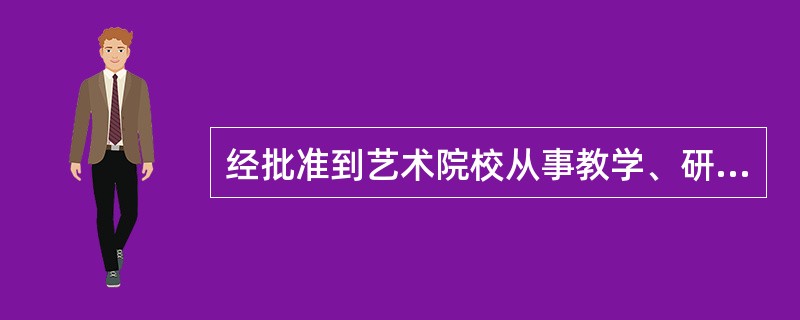 经批准到艺术院校从事教学、研究工作的外国或者港澳台艺术人员从事营业性演出的，应当委托演出经纪机构承办。（）