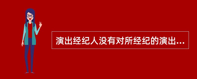 演出经纪人没有对所经纪的演出项目内容是否健康合法的审查义务。（）