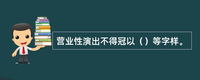 营业性演出不得冠以（）等字样。