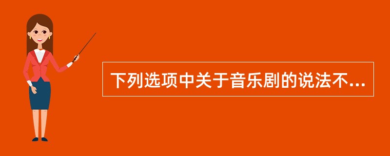 下列选项中关于音乐剧的说法不正确的是。（　　）