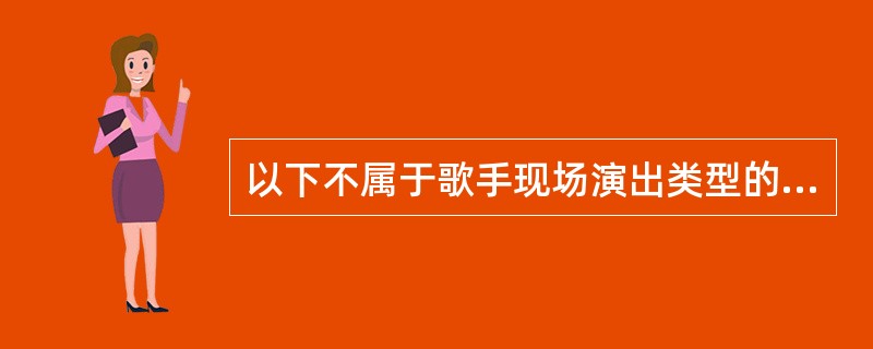 以下不属于歌手现场演出类型的是（）