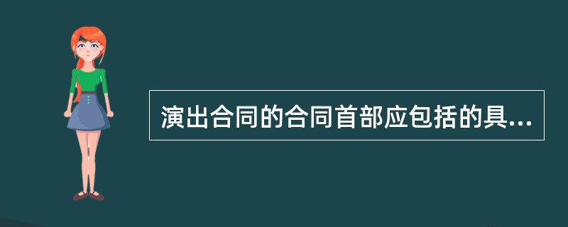 演出合同的合同首部应包括的具体内容有（）。