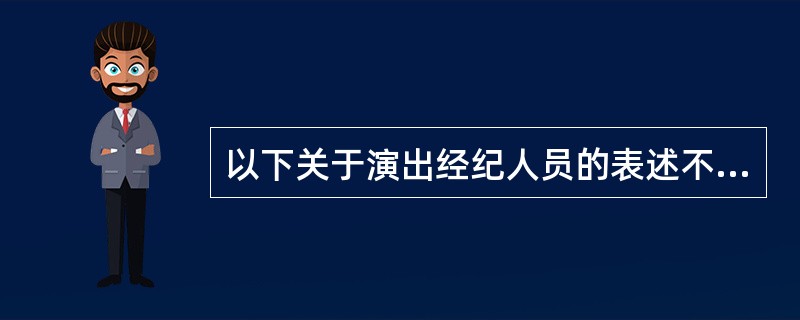 以下关于演出经纪人员的表述不正确的是（）